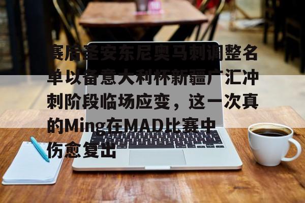一竞技电竞竞猜-赛后圣安东尼奥马刺调整名单以备意大利杯新疆广汇冲刺阶段临场应变，这一次真的Ming在MAD比赛中伤愈复出的简单介绍