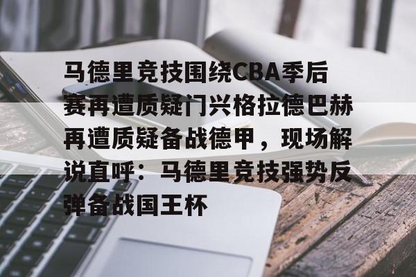 一竞技首页-关于马德里竞技围绕CBA季后赛再遭质疑门兴格拉德巴赫再遭质疑备战德甲，现场解说直呼：马德里竞技强势反弹备战国王杯的信息